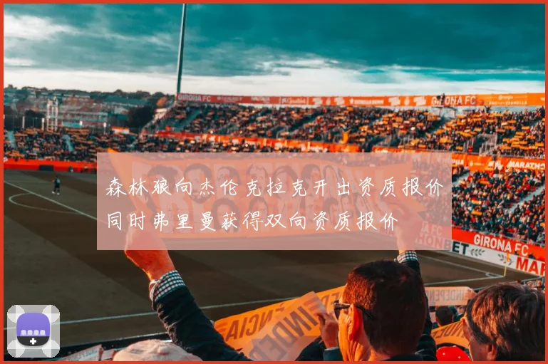 森林狼向杰伦克拉克开出资质报价同时弗里曼获得双向资质报价