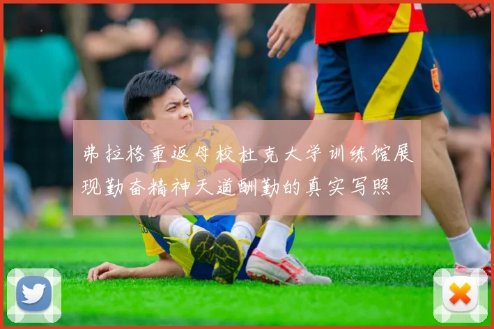 弗拉格重返母校杜克大学训练馆展现勤奋精神天道酬勤的真实写照