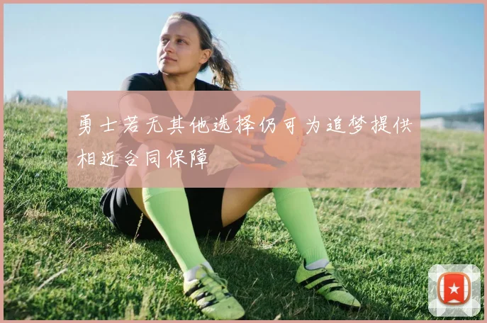 勇士若无其他选择仍可为追梦提供相近合同保障
