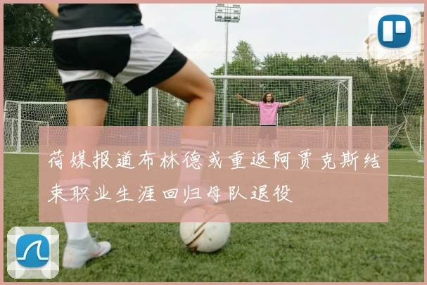 荷媒报道布林德或重返阿贾克斯结束职业生涯回归母队退役
