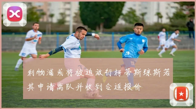 利物浦或将被迫放行柯蒂斯琼斯若其申请离队并收到合适报价