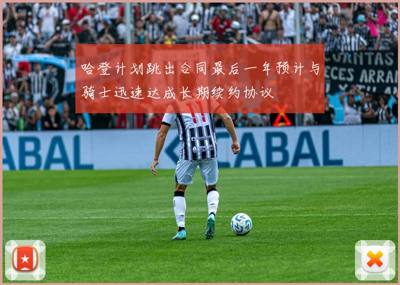 哈登计划跳出合同最后一年预计与骑士迅速达成长期续约协议